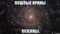 Пошлые Ирины Охуенны