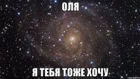 Оля Я тебя тоже хочу