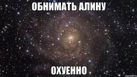 обнимать Алину охуенно