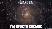 шахова ты просто космос