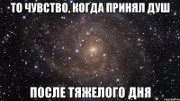 То чувство, когда принял душ после тяжелого дня