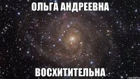 Ольга Андреевна восхитительна