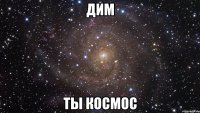 ДИМ ТЫ КОСМОС