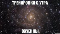 ТРЕНИРОВКИ С УТРА ОХУЕННЫ