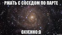 Ржать с соседом по парте охуенно:D