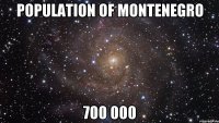 POPULATION OF MONTENEGRO 700 000