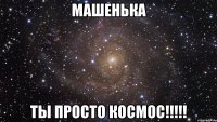 Машенька ты просто космос!!!!!