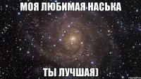 Моя любимая Наська Ты лучшая)