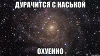 дурачится с Наськой охуенно