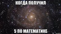 когда получил 5 по математике