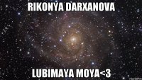 Rikonya Darxanova lubimaya moya<3