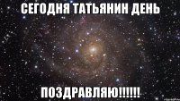 Сегодня ТАТЬЯНИН день ПОЗДРАВЛЯЮ!!!!!!