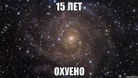 15 лет охуено