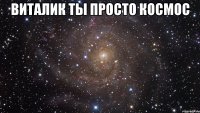 Виталик ты просто космос 