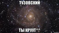 Тузовский ты круут^^