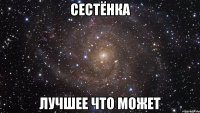 СЕСТЁНКА ЛУЧШЕЕ ЧТО МОЖЕТ