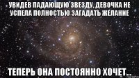 увидев падающую звезду, девочка не успела полностью загадать желание теперь она постоянно ХОЧЕТ...