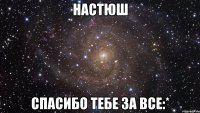 Настюш Спасибо тебе за все:*