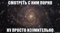 Смотреть с ним порно ну просто изумительно