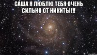 саша я люблю тебя очень сильно от никиты!!! 