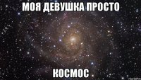 Моя девушка просто Космос