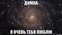 Димка Я очень тебя люблю