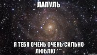 Лапуль я тебя очень очень сильно люблю:***