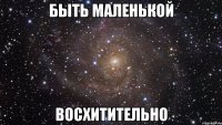 быть маленькой восхитительно