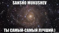 Sansho Mukushev Ты самый-самый лучший:)