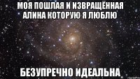 Моя пошлая и извращённая Алина которую я люблю безупречно идеальна