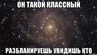 Он такой классный Разблакируешь увидишь кто