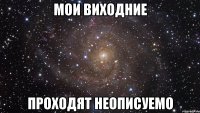 Мои Виходние Проходят неописуемо