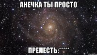 Анечка ты просто Прелесть:*****