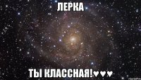 Лерка ты классная!♥♥♥