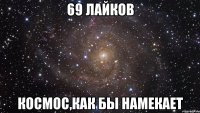 69 лайков Космос,как бы намекает