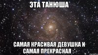 Эта Танюша Самая красивая девушка и самая прекрасная :*