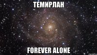 Темирлан forever alone