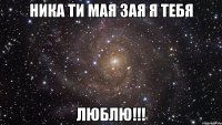 Ника ти мая зая я тебя Люблю!!!