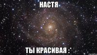 Настя Ты красивая :*