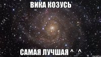 Вика Козусь самая лучшая ^_^