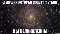 ДЕВУШКИ КОТОРЫЕ ЛЮБЯТ ФУТБОЛ ВЫ ВЕЛИКОЛЕПНЫ