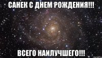 Санек С Днем Рождения!!! Всего наилучшего!!!