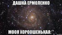 Дашка ермоленко мооя хороошенькая:**