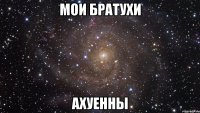 мои братухи ахуенны