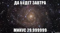 да будет завтра минус 29,999999