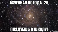 Ахуенная погода -26 Пиздуешь в школу!