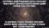 Сестрёнка,с Днём рождения!!! Пусть у тебя будет много много здоровья,радости,любви*Одним словом-будь счастлива* Ты для меня: Родная*Любимая*Офигенная* Добрая* Милая* Шикарная* Хорошая* И только моя* С ДНЁМ РОЖДЕНИЯ!!‎