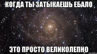 когда ты затыкаешь ебало ЭТО ПРОСТО ВЕЛИКОЛЕПНО