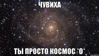 чувиха ты просто космос *О*