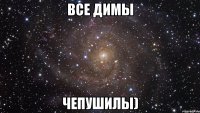 Все Димы Чепушилы)